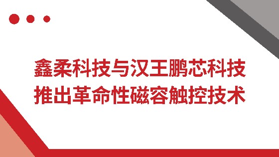 3044AM永利集团科技与汉王鹏芯科技推出革命性磁容触控技术